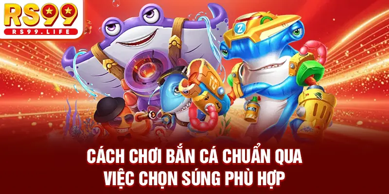 Cách chơi bắn cá chuẩn qua việc chọn súng phù hợp