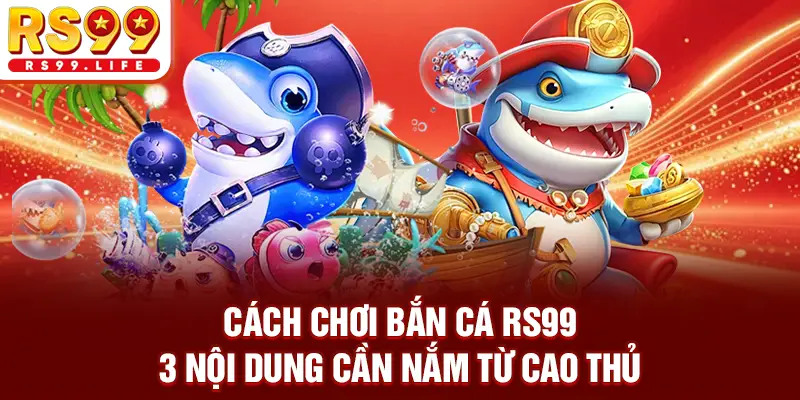 Cách Chơi Bắn Cá RS99 - 3 Nội Dung Cần Nắm Từ Cao Thủ
