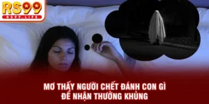 Mơ Thấy Người Chết Đánh Con Gì Để Nhận Thưởng Khủng