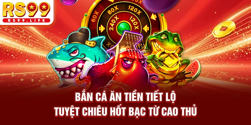 Bắn Cá Ăn Tiền - Tiết Lộ Tuyệt Chiêu Hốt Bạc Từ Cao Thủ